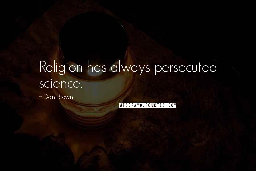 Dan Brown Quotes: Religion has always persecuted science.