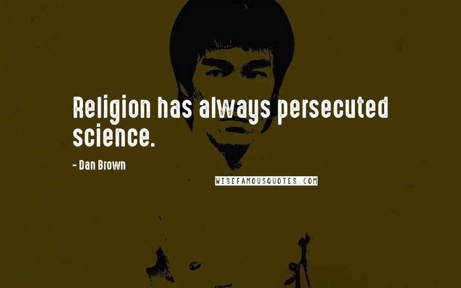 Dan Brown Quotes: Religion has always persecuted science.