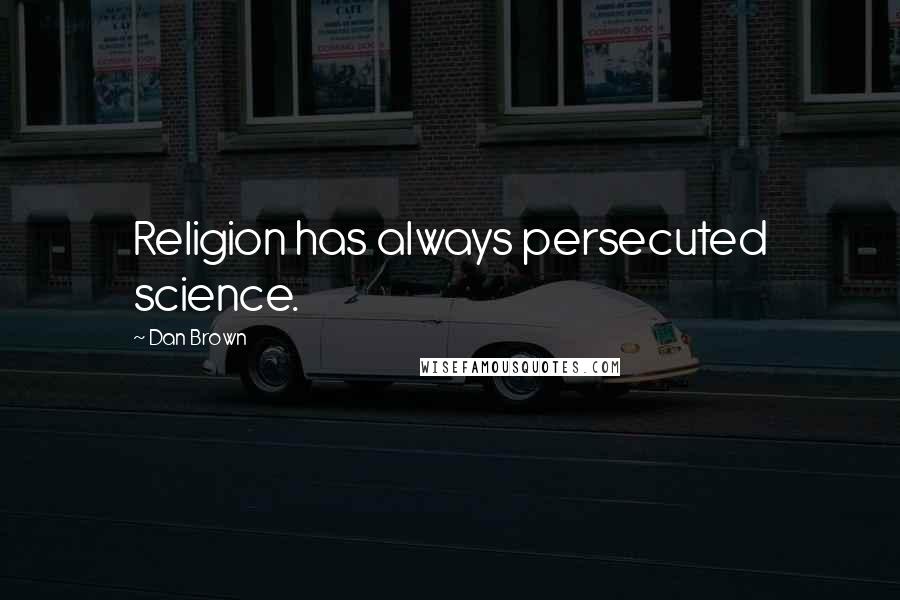 Dan Brown Quotes: Religion has always persecuted science.