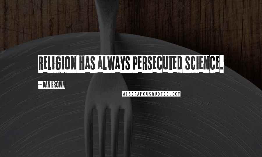 Dan Brown Quotes: Religion has always persecuted science.
