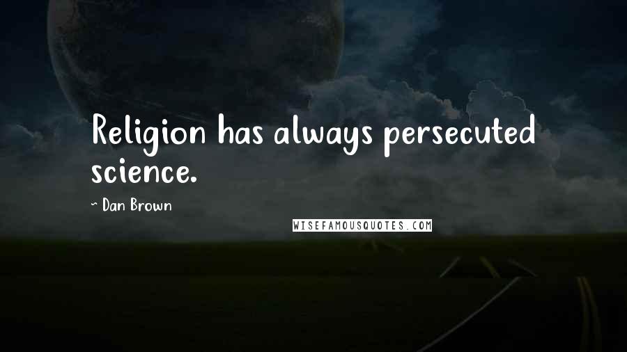 Dan Brown Quotes: Religion has always persecuted science.