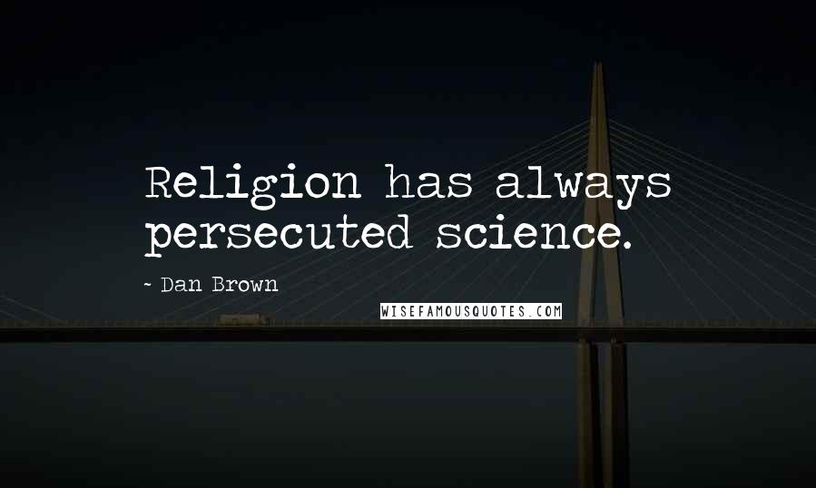 Dan Brown Quotes: Religion has always persecuted science.