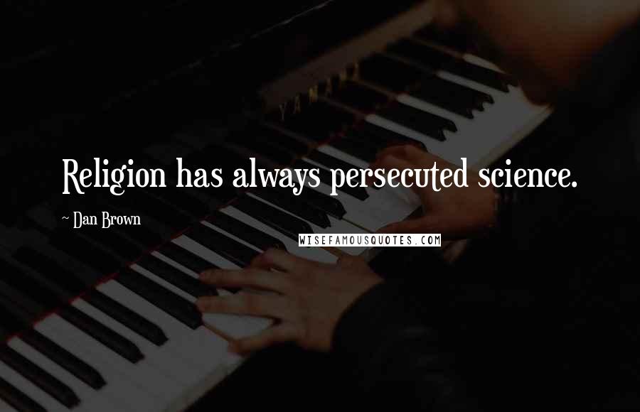 Dan Brown Quotes: Religion has always persecuted science.