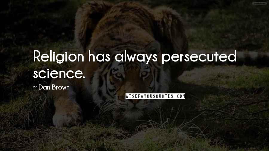 Dan Brown Quotes: Religion has always persecuted science.