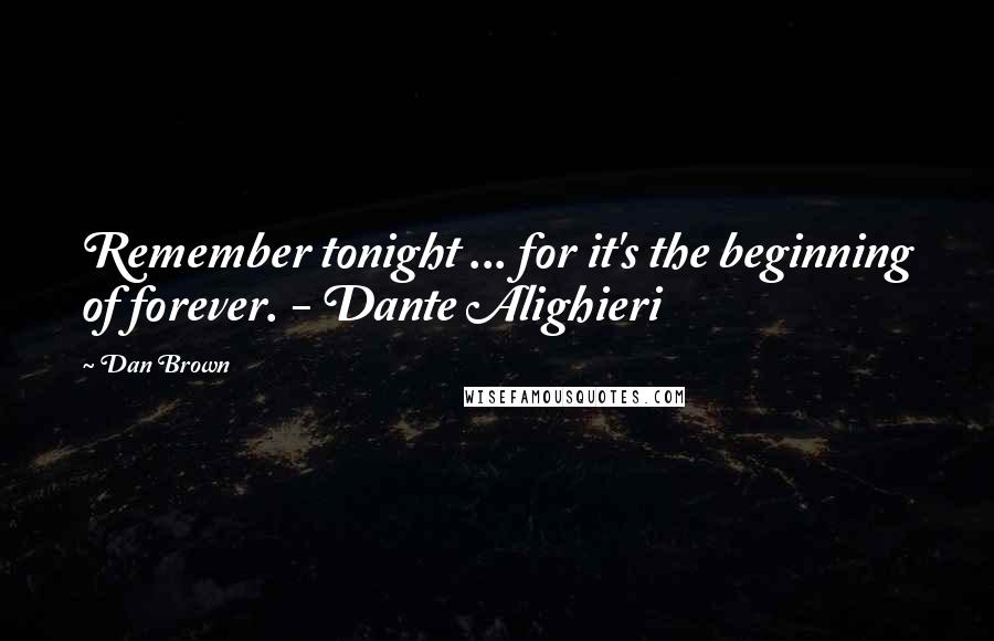 Dan Brown Quotes: Remember tonight ... for it's the beginning of forever. - Dante Alighieri