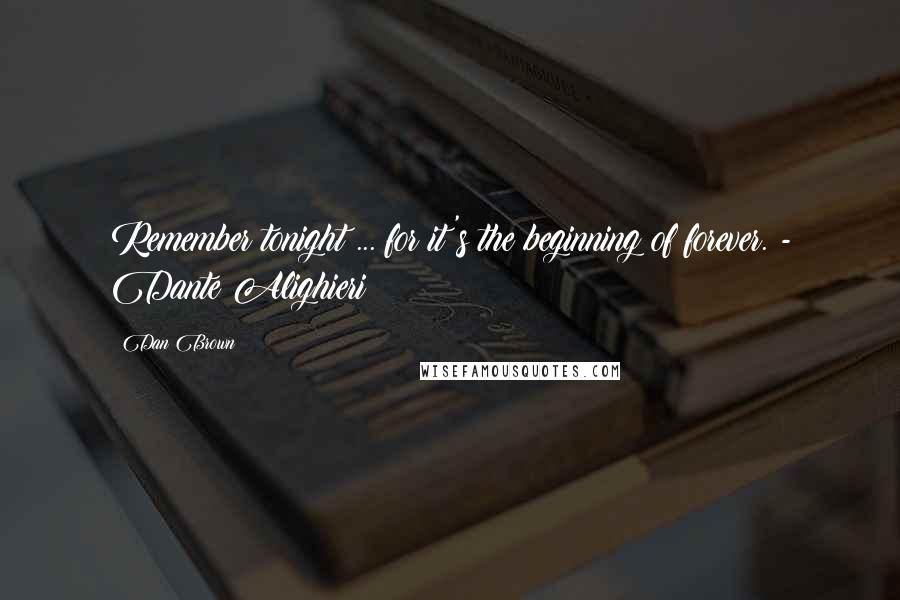 Dan Brown Quotes: Remember tonight ... for it's the beginning of forever. - Dante Alighieri