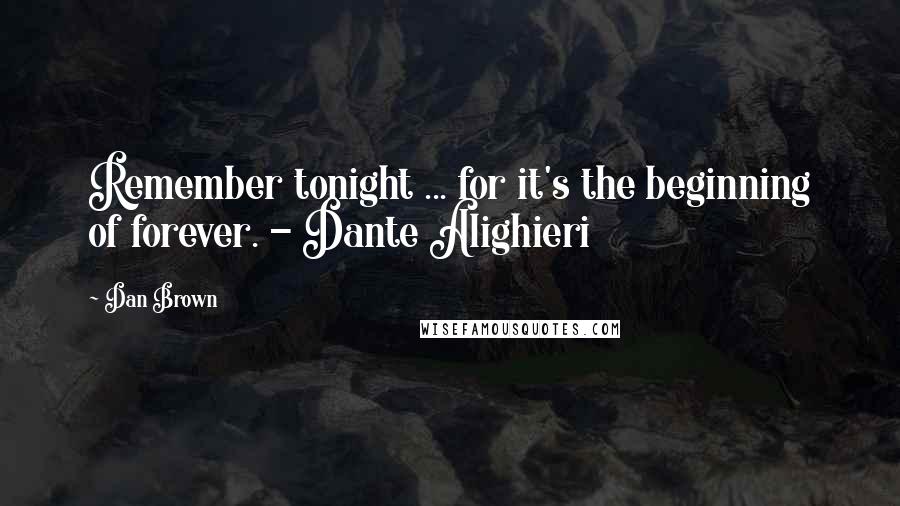 Dan Brown Quotes: Remember tonight ... for it's the beginning of forever. - Dante Alighieri