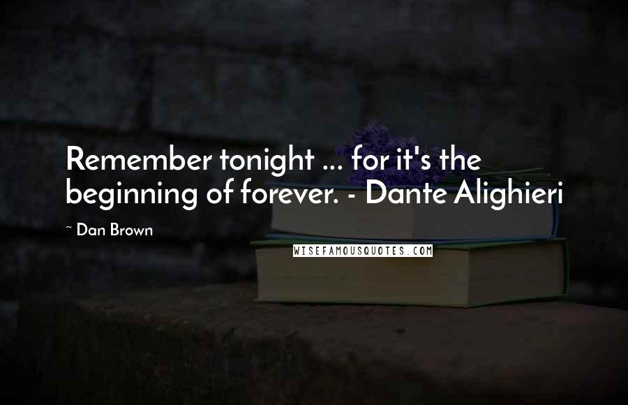 Dan Brown Quotes: Remember tonight ... for it's the beginning of forever. - Dante Alighieri