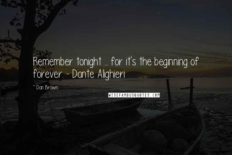 Dan Brown Quotes: Remember tonight ... for it's the beginning of forever. - Dante Alighieri