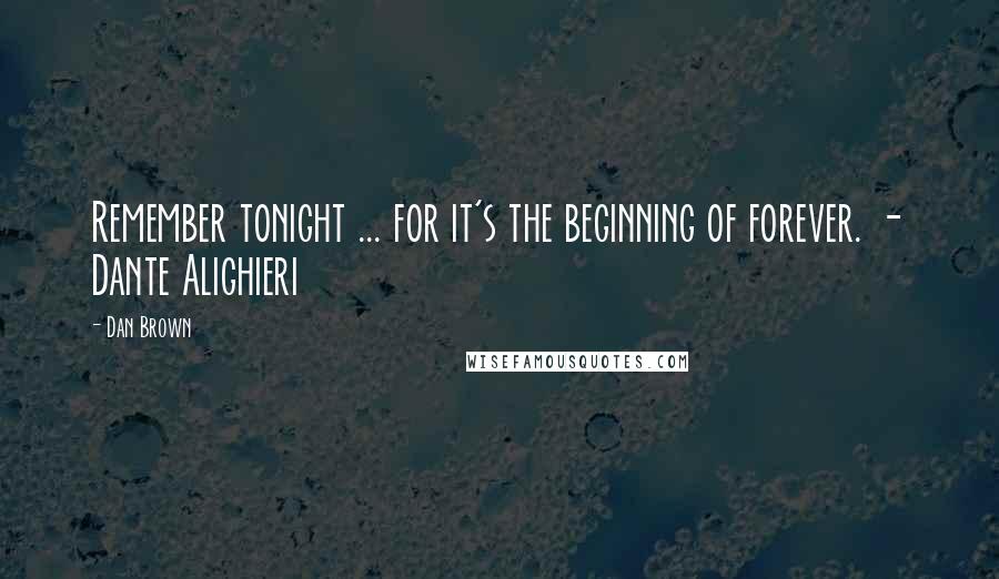 Dan Brown Quotes: Remember tonight ... for it's the beginning of forever. - Dante Alighieri