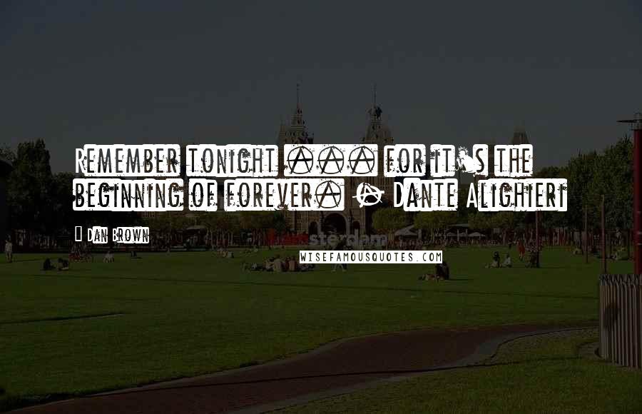 Dan Brown Quotes: Remember tonight ... for it's the beginning of forever. - Dante Alighieri