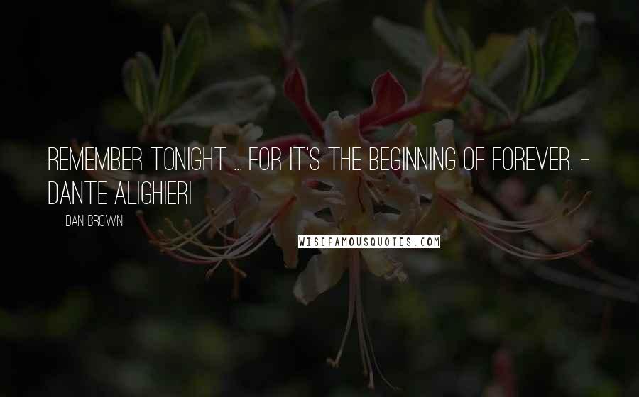 Dan Brown Quotes: Remember tonight ... for it's the beginning of forever. - Dante Alighieri