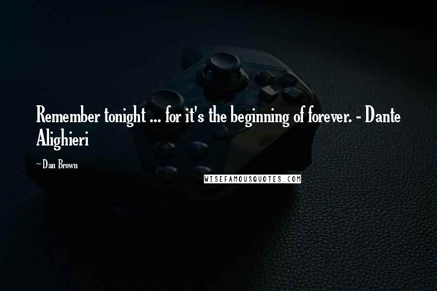 Dan Brown Quotes: Remember tonight ... for it's the beginning of forever. - Dante Alighieri