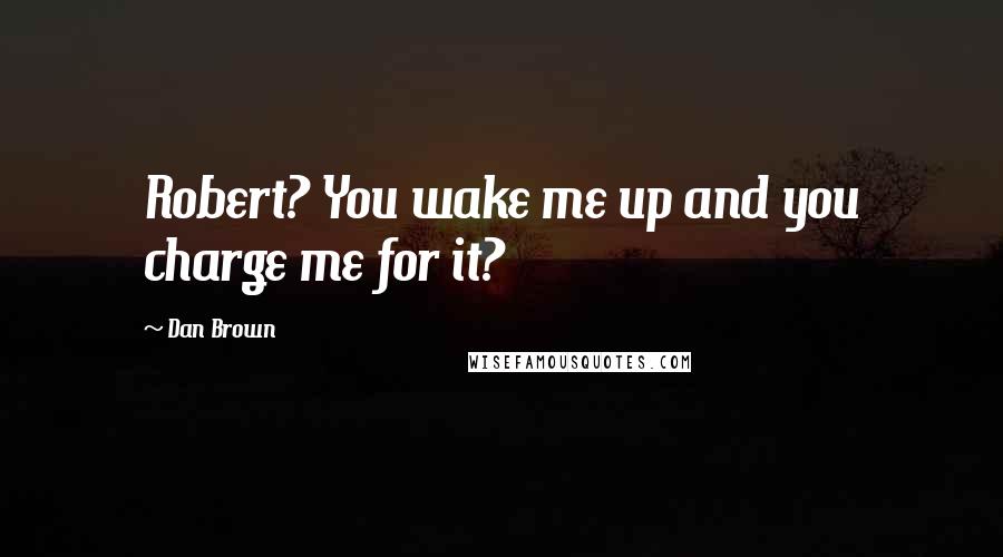 Dan Brown Quotes: Robert? You wake me up and you charge me for it?