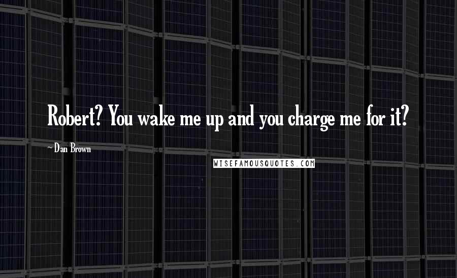 Dan Brown Quotes: Robert? You wake me up and you charge me for it?