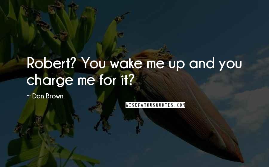 Dan Brown Quotes: Robert? You wake me up and you charge me for it?