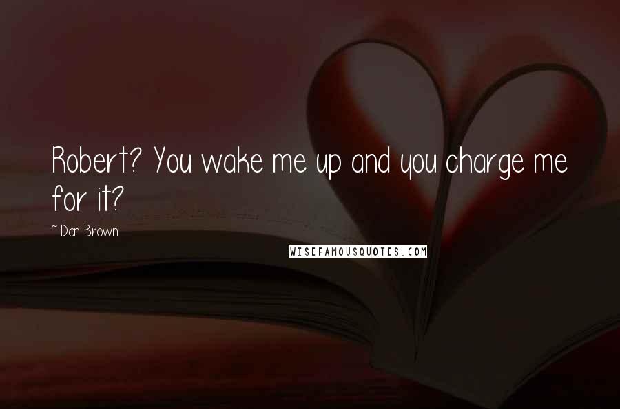 Dan Brown Quotes: Robert? You wake me up and you charge me for it?