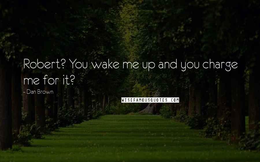 Dan Brown Quotes: Robert? You wake me up and you charge me for it?