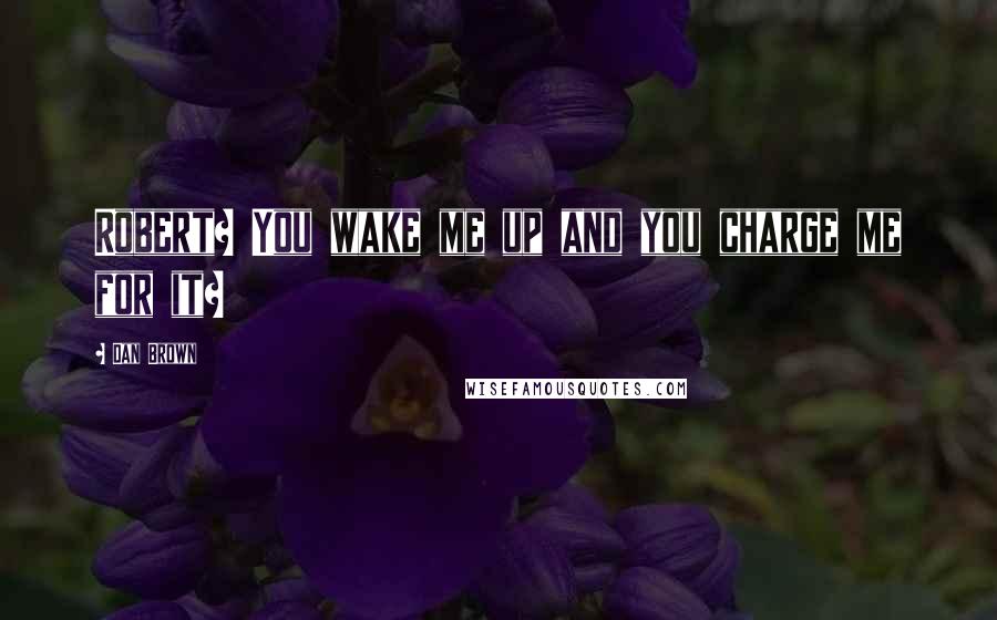 Dan Brown Quotes: Robert? You wake me up and you charge me for it?