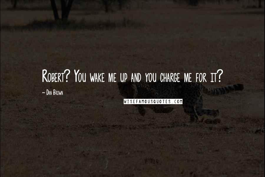 Dan Brown Quotes: Robert? You wake me up and you charge me for it?