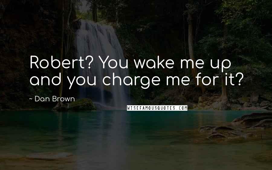 Dan Brown Quotes: Robert? You wake me up and you charge me for it?