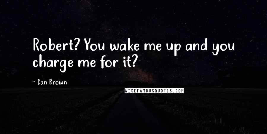 Dan Brown Quotes: Robert? You wake me up and you charge me for it?