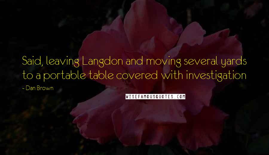 Dan Brown Quotes: Said, leaving Langdon and moving several yards to a portable table covered with investigation