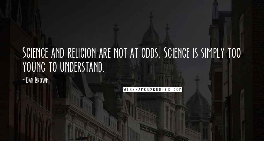 Dan Brown Quotes: Science and religion are not at odds. Science is simply too young to understand.