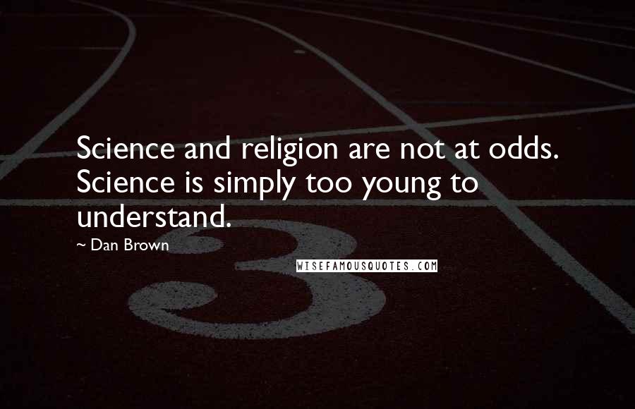 Dan Brown Quotes: Science and religion are not at odds. Science is simply too young to understand.