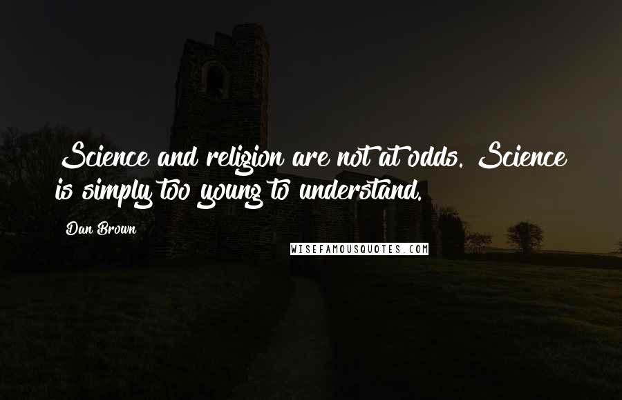 Dan Brown Quotes: Science and religion are not at odds. Science is simply too young to understand.