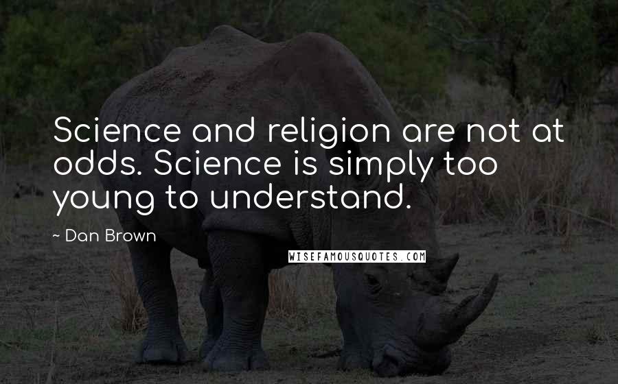 Dan Brown Quotes: Science and religion are not at odds. Science is simply too young to understand.