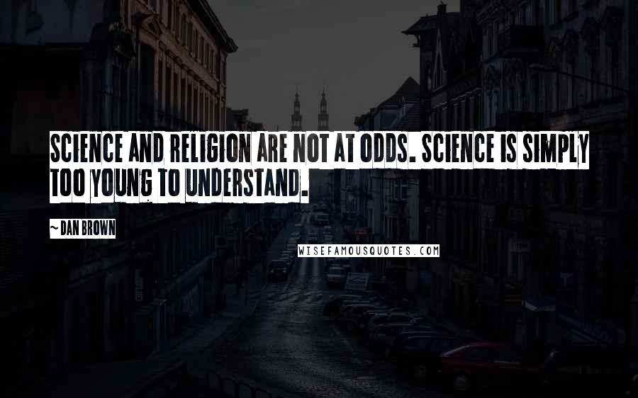 Dan Brown Quotes: Science and religion are not at odds. Science is simply too young to understand.