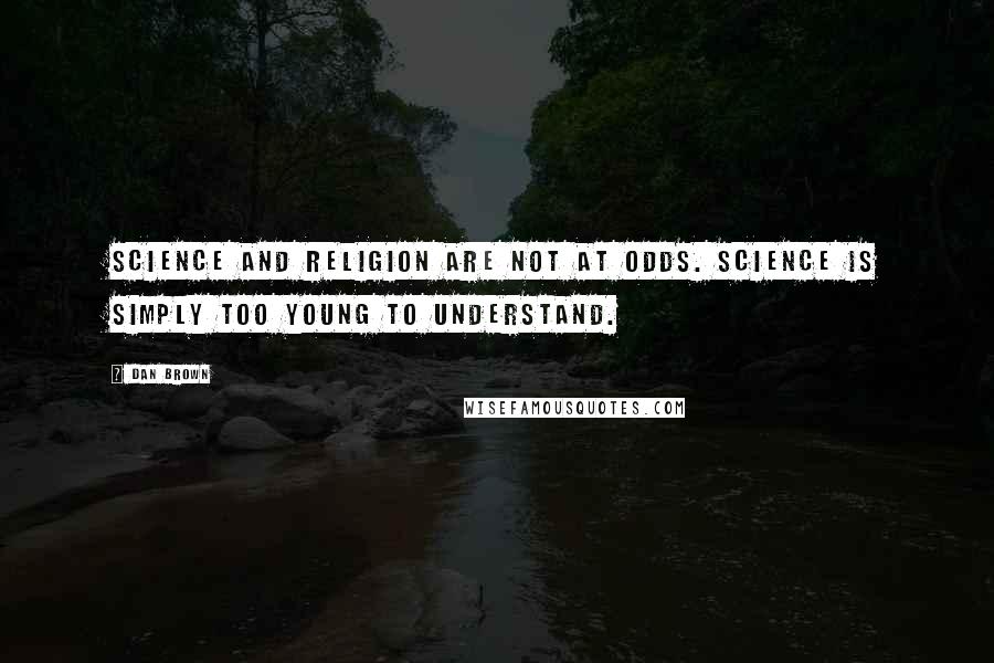 Dan Brown Quotes: Science and religion are not at odds. Science is simply too young to understand.