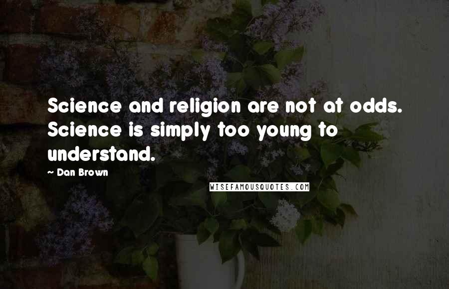 Dan Brown Quotes: Science and religion are not at odds. Science is simply too young to understand.