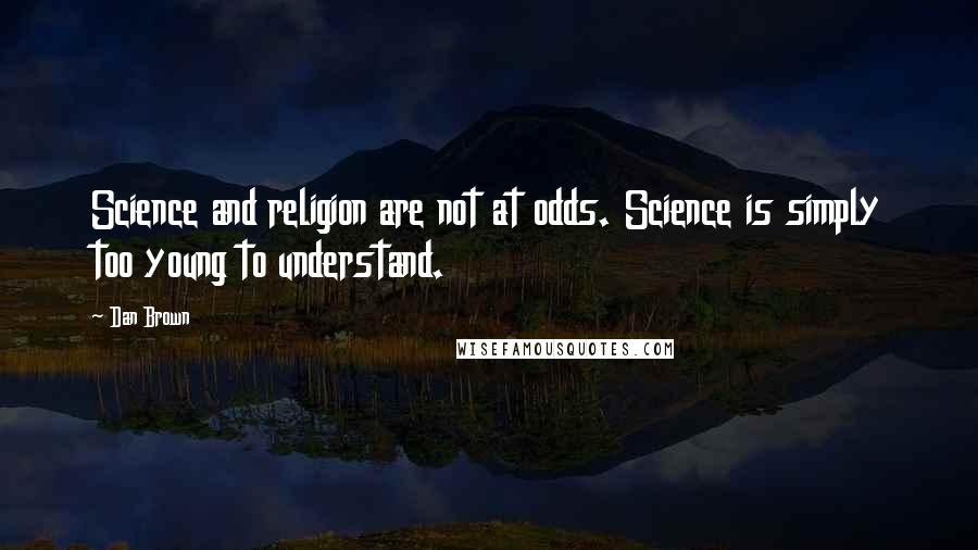 Dan Brown Quotes: Science and religion are not at odds. Science is simply too young to understand.