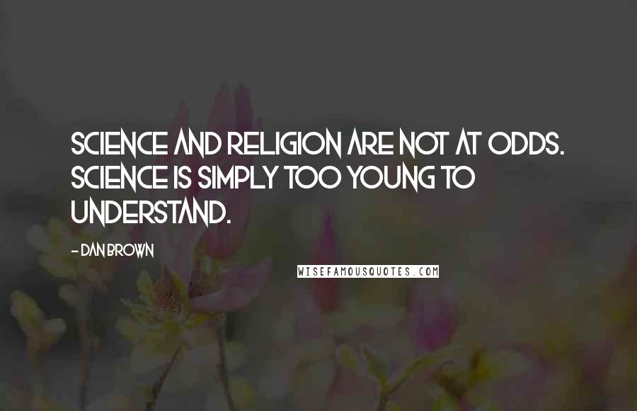 Dan Brown Quotes: Science and religion are not at odds. Science is simply too young to understand.