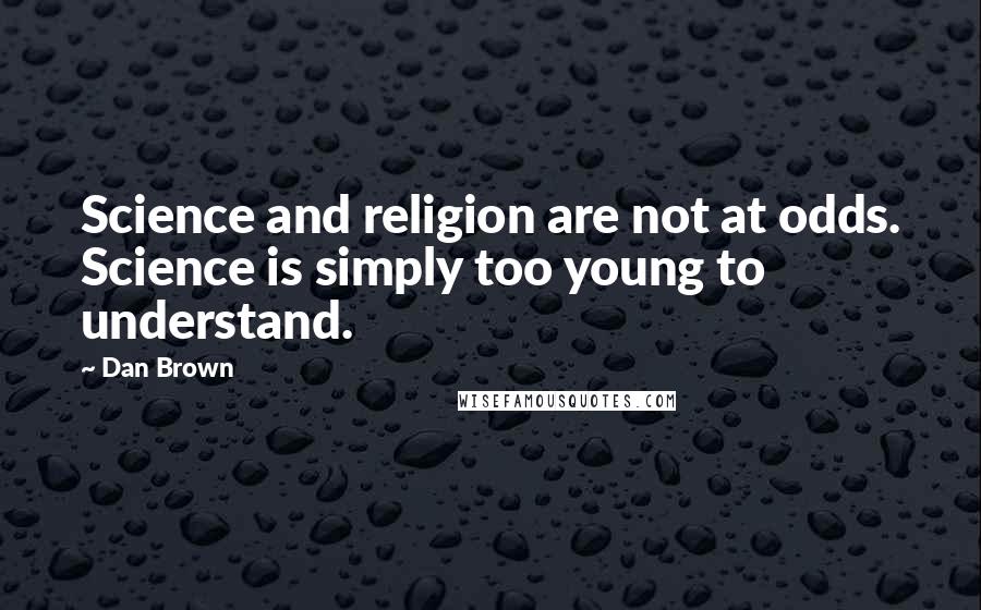 Dan Brown Quotes: Science and religion are not at odds. Science is simply too young to understand.