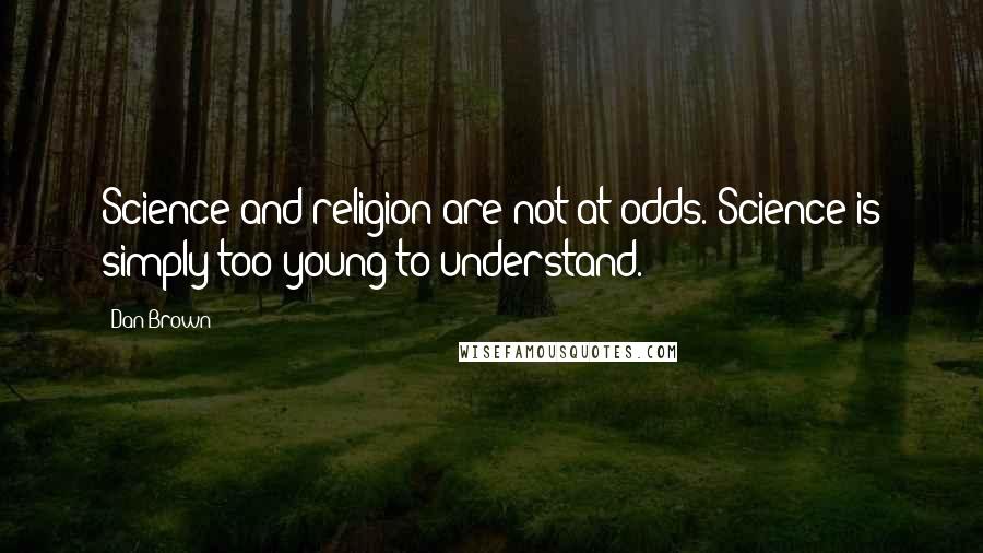 Dan Brown Quotes: Science and religion are not at odds. Science is simply too young to understand.