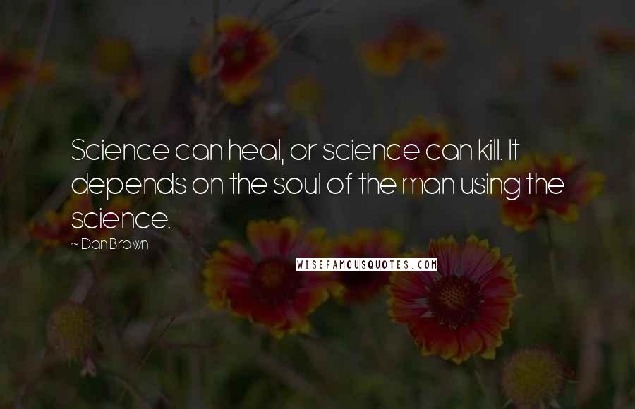 Dan Brown Quotes: Science can heal, or science can kill. It depends on the soul of the man using the science.