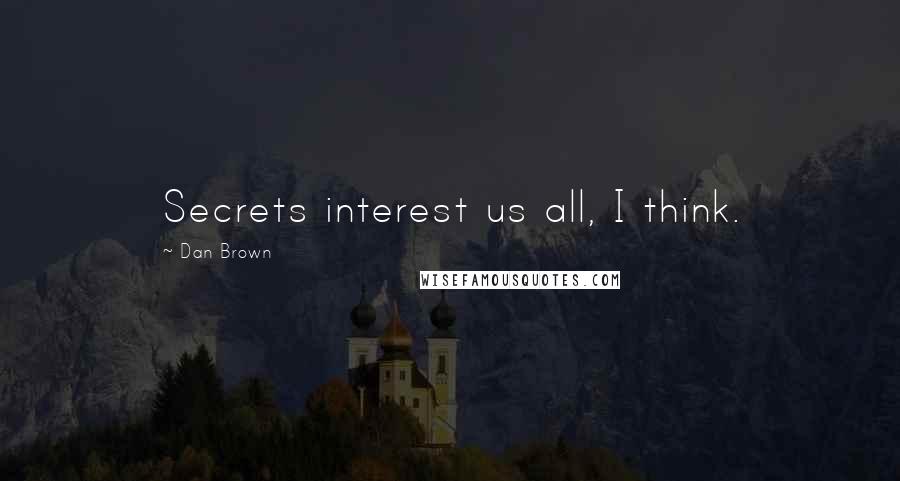 Dan Brown Quotes: Secrets interest us all, I think.