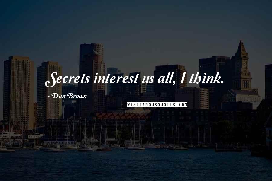 Dan Brown Quotes: Secrets interest us all, I think.