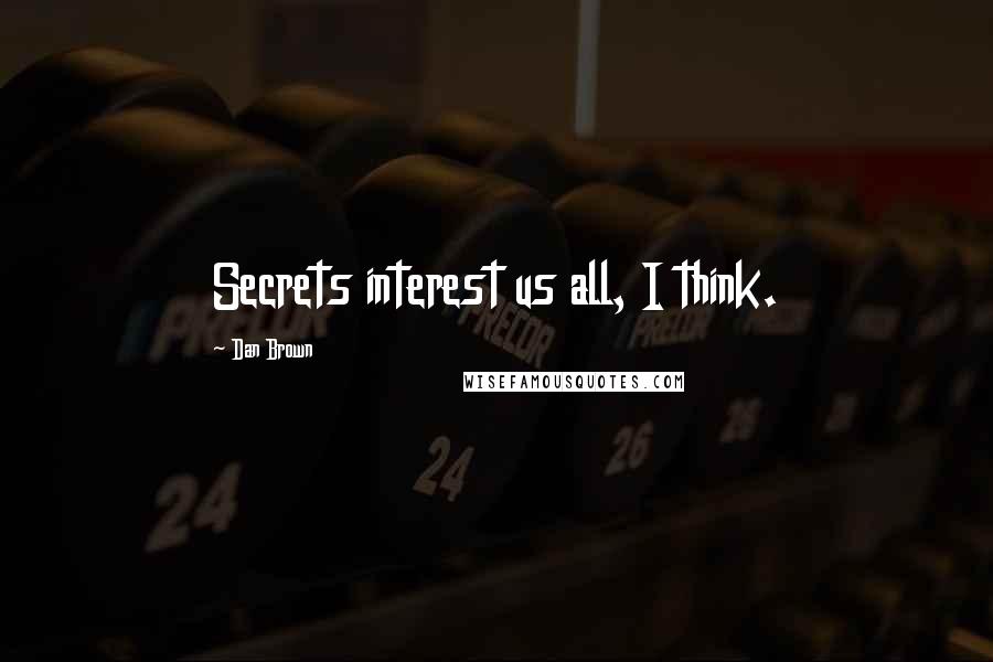 Dan Brown Quotes: Secrets interest us all, I think.