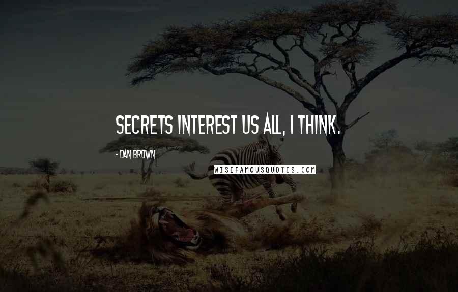 Dan Brown Quotes: Secrets interest us all, I think.