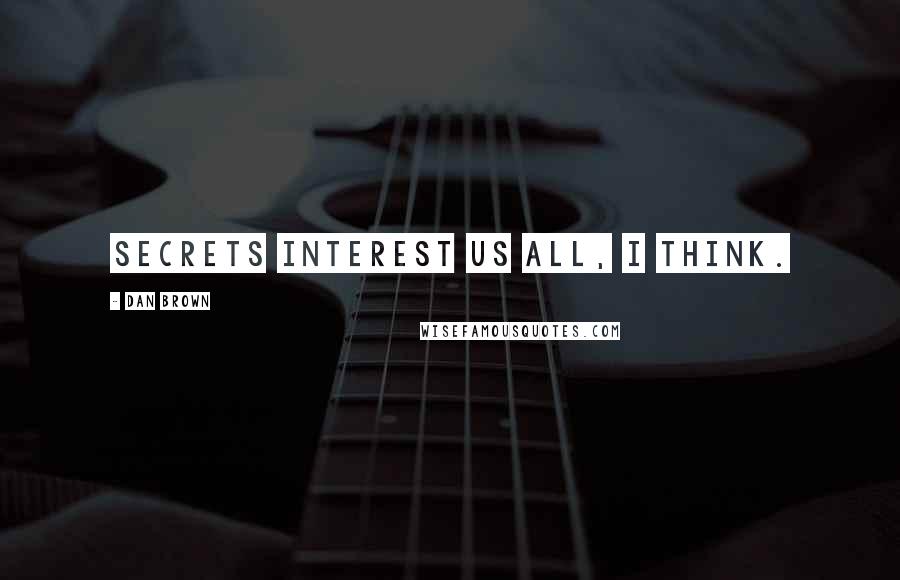 Dan Brown Quotes: Secrets interest us all, I think.