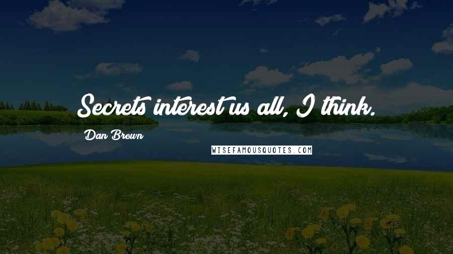 Dan Brown Quotes: Secrets interest us all, I think.