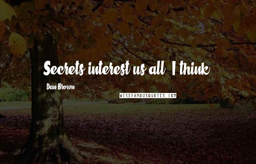 Dan Brown Quotes: Secrets interest us all, I think.