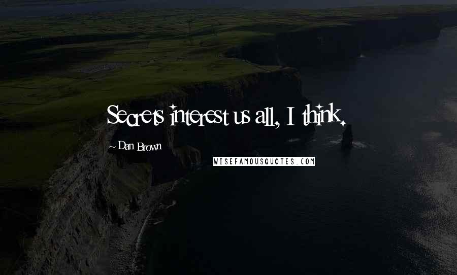 Dan Brown Quotes: Secrets interest us all, I think.