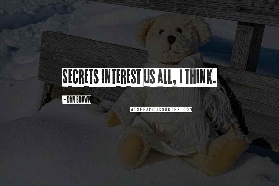 Dan Brown Quotes: Secrets interest us all, I think.