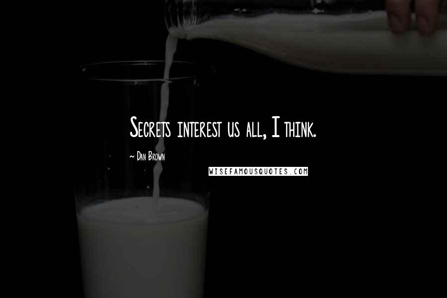 Dan Brown Quotes: Secrets interest us all, I think.