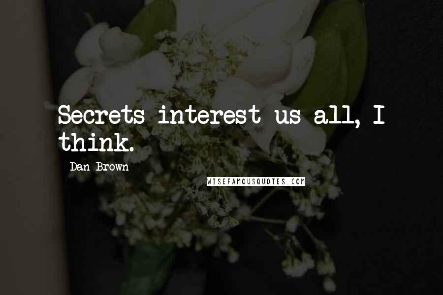 Dan Brown Quotes: Secrets interest us all, I think.